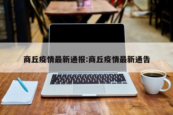 商丘疫情最新通报:商丘疫情最新通告