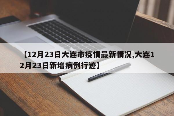 【12月23日大连市疫情最新情况,大连12月23日新增病例行迹】