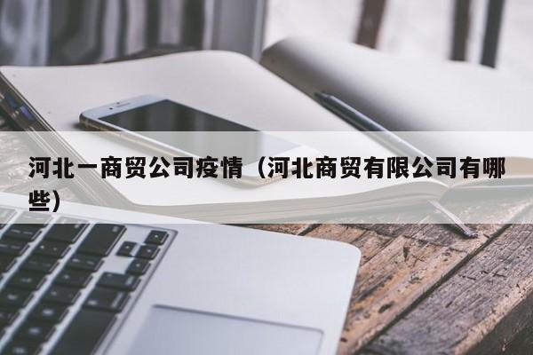 河北一商贸公司疫情（河北商贸有限公司有哪些）