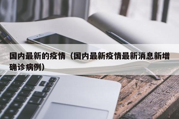 国内最新的疫情（国内最新疫情最新消息新增确诊病例）