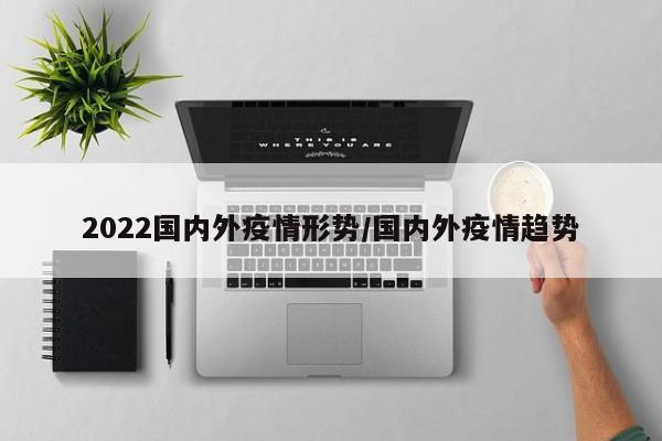 2022国内外疫情形势/国内外疫情趋势