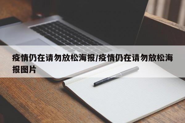 疫情仍在请勿放松海报/疫情仍在请勿放松海报图片