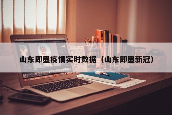 山东即墨疫情实时数据（山东即墨新冠）