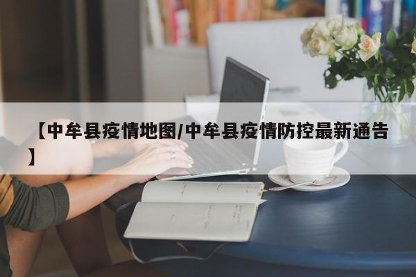【中牟县疫情地图/中牟县疫情防控最新通告】