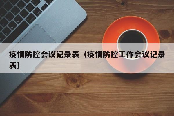 疫情防控会议记录表（疫情防控工作会议记录表）