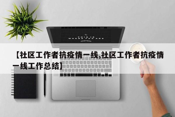 【社区工作者抗疫情一线,社区工作者抗疫情一线工作总结】