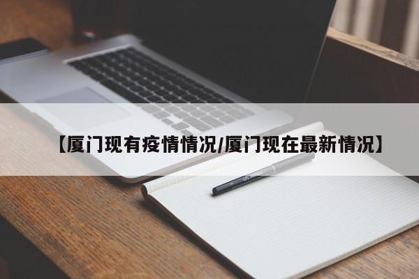 【厦门现有疫情情况/厦门现在最新情况】