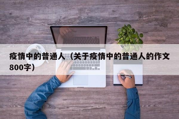 疫情中的普通人（关于疫情中的普通人的作文800字）