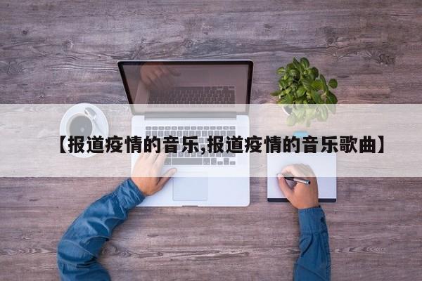 【报道疫情的音乐,报道疫情的音乐歌曲】