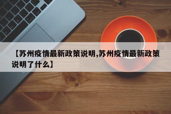 【苏州疫情最新政策说明,苏州疫情最新政策说明了什么】