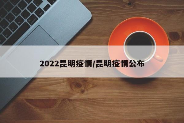 2022昆明疫情/昆明疫情公布