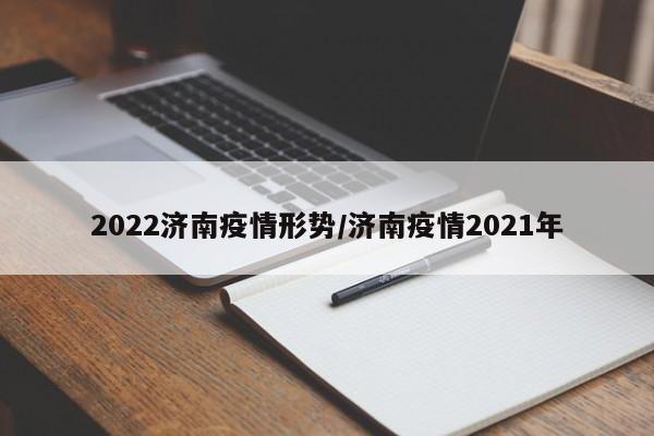 2022济南疫情形势/济南疫情2021年