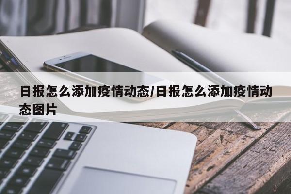 日报怎么添加疫情动态/日报怎么添加疫情动态图片