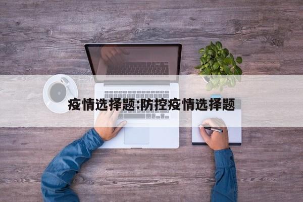 疫情选择题:防控疫情选择题