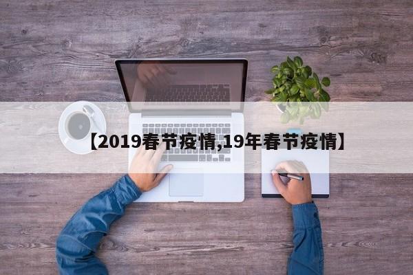【2019春节疫情,19年春节疫情】
