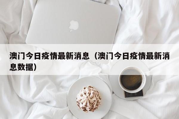 澳门今日疫情最新消息（澳门今日疫情最新消息数据）