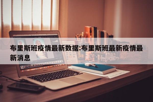 布里斯班疫情最新数据:布里斯班最新疫情最新消息