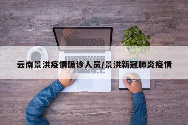 云南景洪疫情确诊人员/景洪新冠肺炎疫情