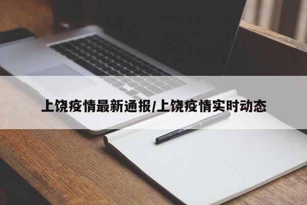 上饶疫情最新通报/上饶疫情实时动态