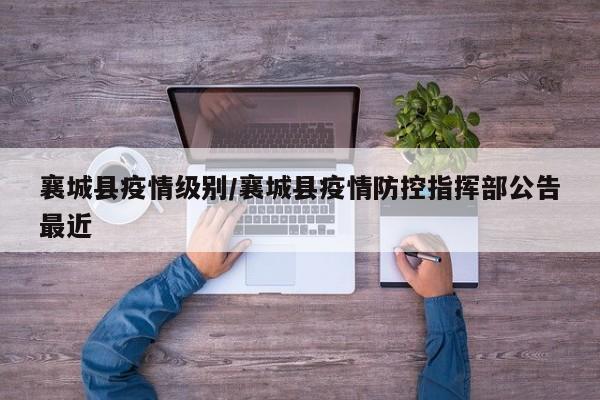 襄城县疫情级别/襄城县疫情防控指挥部公告最近
