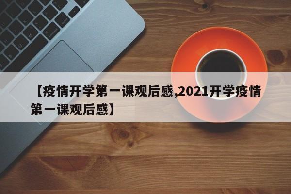 【疫情开学第一课观后感,2021开学疫情第一课观后感】