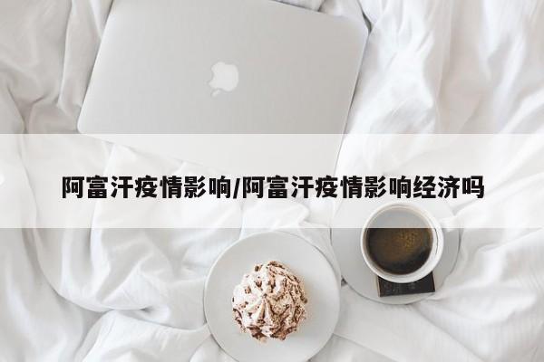 阿富汗疫情影响/阿富汗疫情影响经济吗