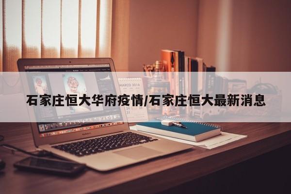 石家庄恒大华府疫情/石家庄恒大最新消息