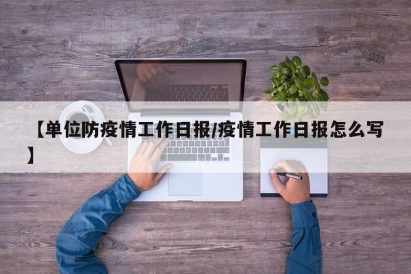 【单位防疫情工作日报/疫情工作日报怎么写】