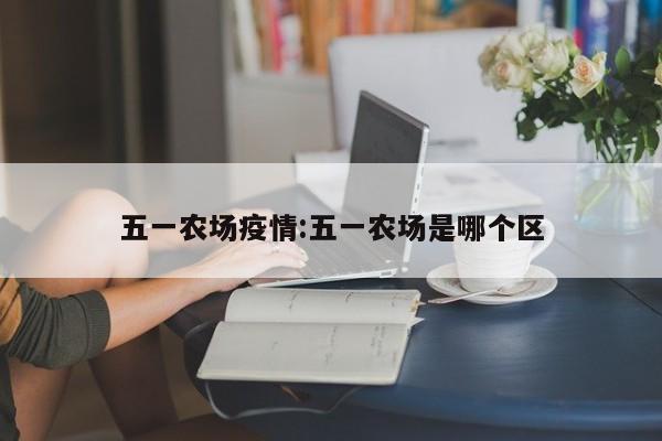 五一农场疫情:五一农场是哪个区