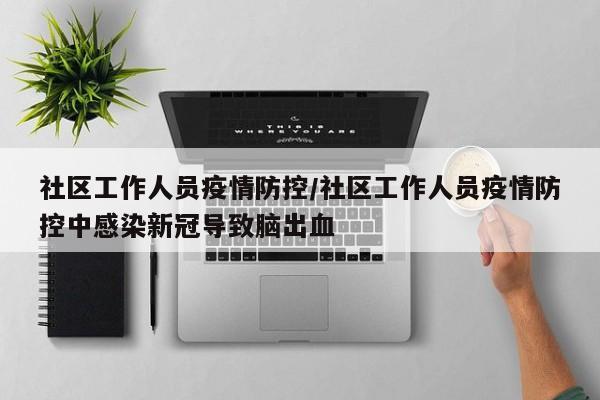 社区工作人员疫情防控/社区工作人员疫情防控中感染新冠导致脑出血