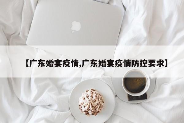 【广东婚宴疫情,广东婚宴疫情防控要求】