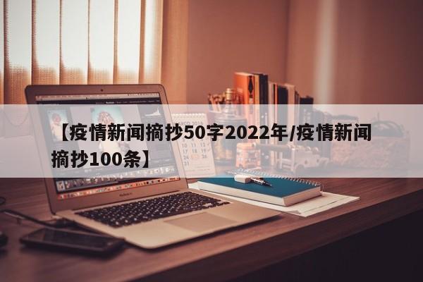 【疫情新闻摘抄50字2022年/疫情新闻摘抄100条】