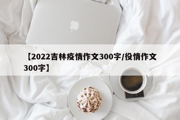 【2022吉林疫情作文300字/役情作文300字】