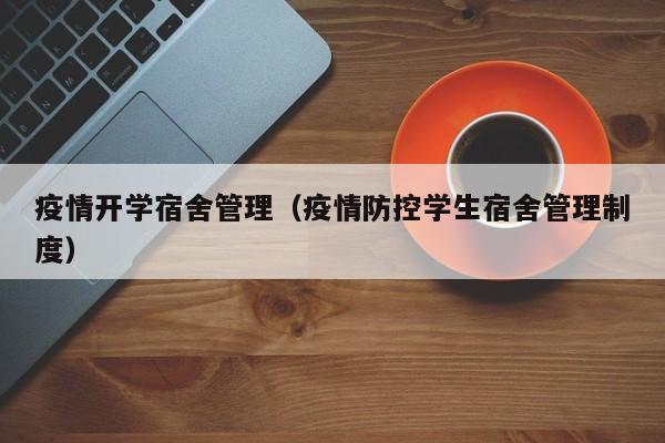 疫情开学宿舍管理（疫情防控学生宿舍管理制度）