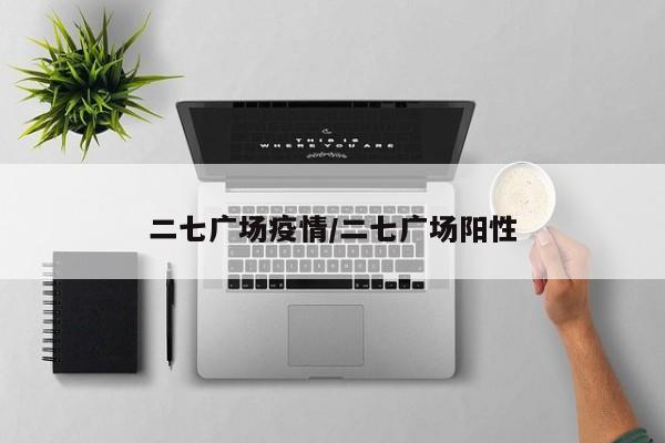 二七广场疫情/二七广场阳性