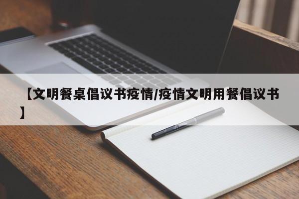 【文明餐桌倡议书疫情/疫情文明用餐倡议书】