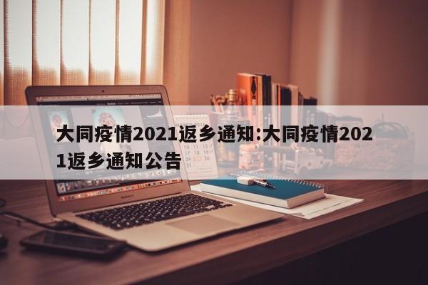 大同疫情2021返乡通知:大同疫情2021返乡通知公告