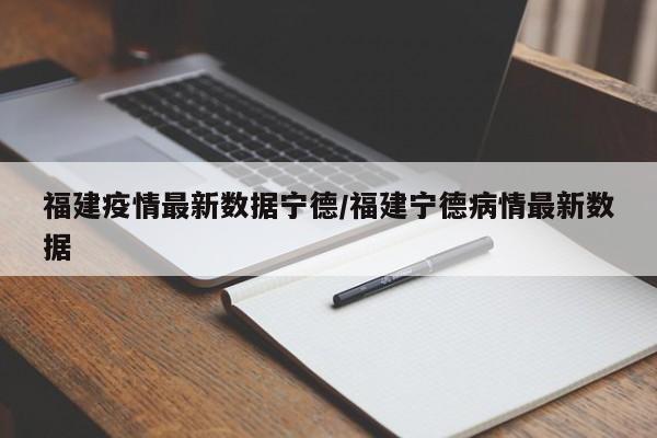 福建疫情最新数据宁德/福建宁德病情最新数据