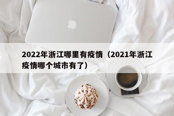 2022年浙江哪里有疫情（2021年浙江疫情哪个城市有了）
