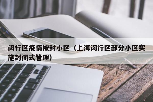 闵行区疫情被封小区（上海闵行区部分小区实施封闭式管理）