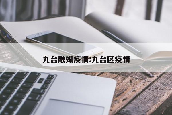 九台融媒疫情:九台区疫情