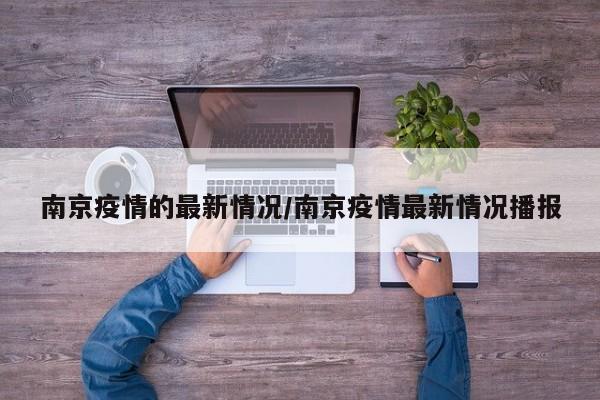 南京疫情的最新情况/南京疫情最新情况播报