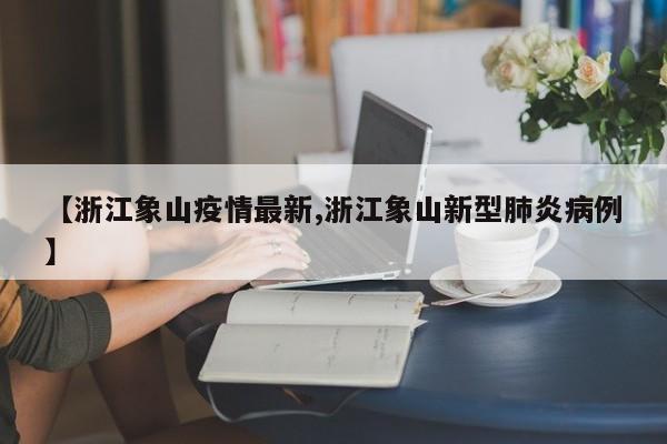 【浙江象山疫情最新,浙江象山新型肺炎病例】