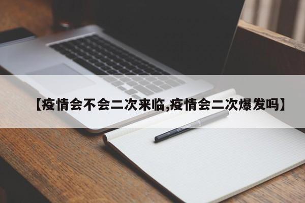 【疫情会不会二次来临,疫情会二次爆发吗】