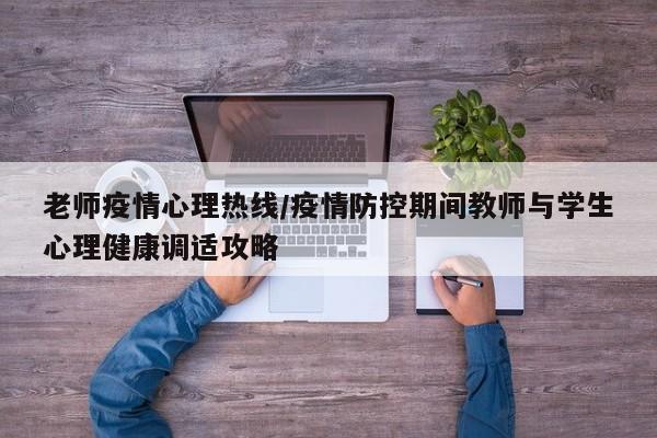 老师疫情心理热线/疫情防控期间教师与学生心理健康调适攻略