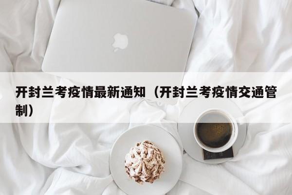 开封兰考疫情最新通知（开封兰考疫情交通管制）