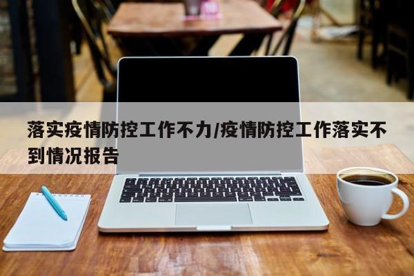 落实疫情防控工作不力/疫情防控工作落实不到情况报告