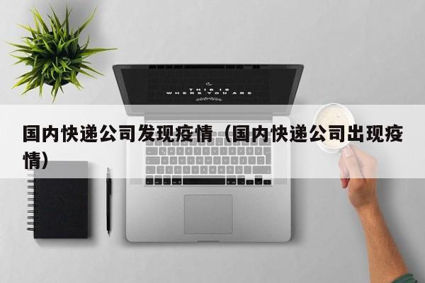 国内快递公司发现疫情（国内快递公司出现疫情）