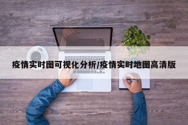 疫情实时图可视化分析/疫情实时地图高清版