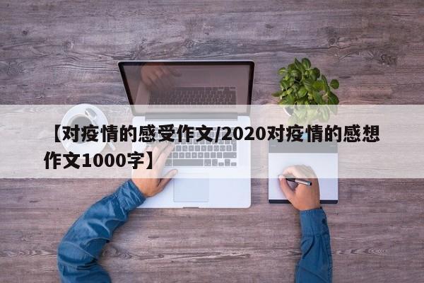 【对疫情的感受作文/2020对疫情的感想作文1000字】